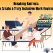 Breaking Barriers: How to Create a Truly Inclusive Work Environment