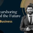 Business Matters: Exploring Nearshoring In The Near Future